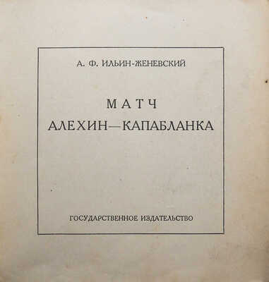 Ильин-Женевский А.Ф. Матч Алехин - Капабланка. Л., 1927.